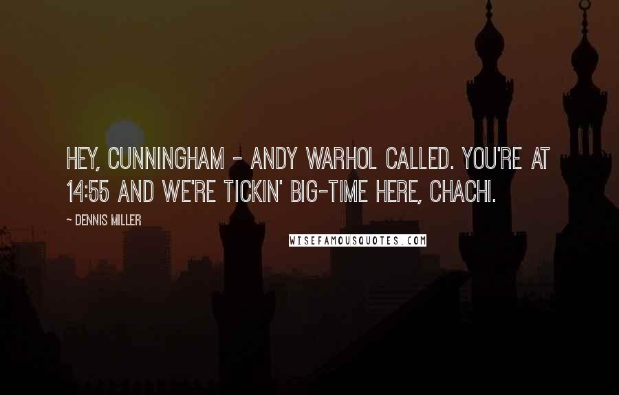 Dennis Miller Quotes: Hey, Cunningham - Andy Warhol called. You're at 14:55 and we're tickin' big-time here, Chachi.