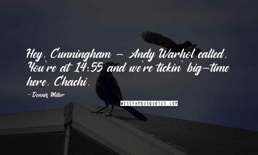 Dennis Miller Quotes: Hey, Cunningham - Andy Warhol called. You're at 14:55 and we're tickin' big-time here, Chachi.