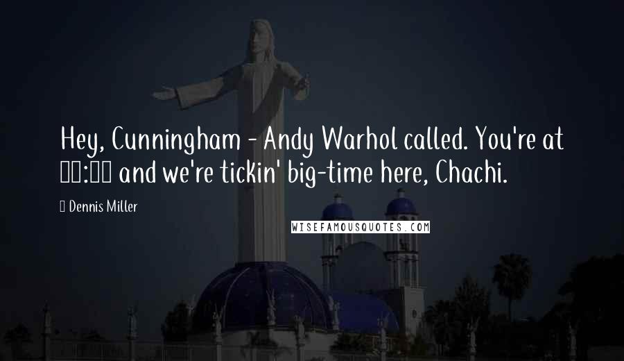 Dennis Miller Quotes: Hey, Cunningham - Andy Warhol called. You're at 14:55 and we're tickin' big-time here, Chachi.