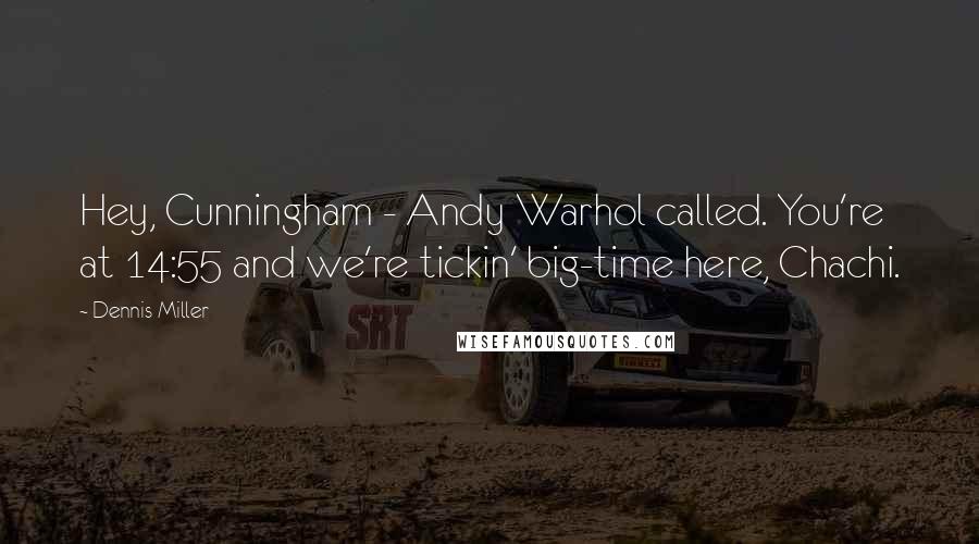 Dennis Miller Quotes: Hey, Cunningham - Andy Warhol called. You're at 14:55 and we're tickin' big-time here, Chachi.