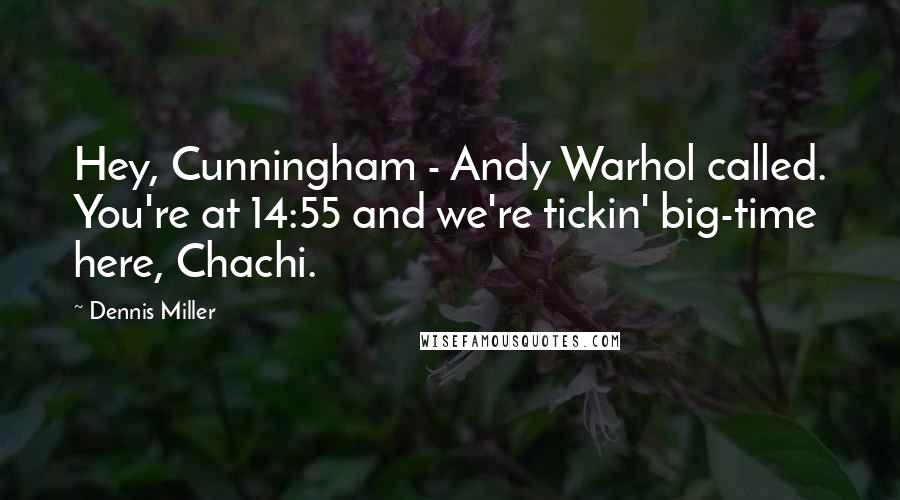 Dennis Miller Quotes: Hey, Cunningham - Andy Warhol called. You're at 14:55 and we're tickin' big-time here, Chachi.