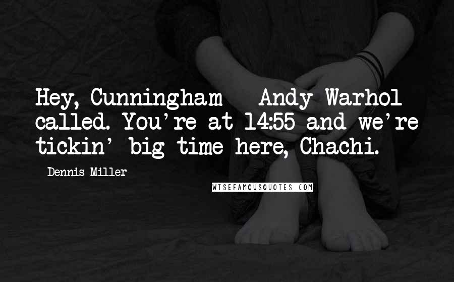 Dennis Miller Quotes: Hey, Cunningham - Andy Warhol called. You're at 14:55 and we're tickin' big-time here, Chachi.