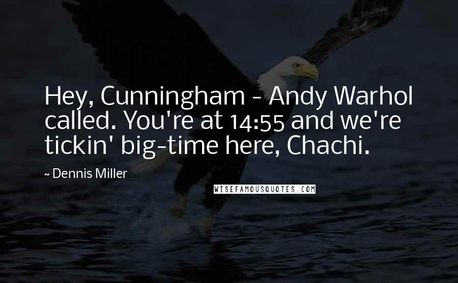 Dennis Miller Quotes: Hey, Cunningham - Andy Warhol called. You're at 14:55 and we're tickin' big-time here, Chachi.