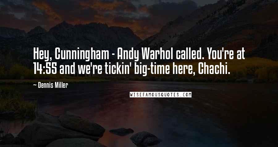 Dennis Miller Quotes: Hey, Cunningham - Andy Warhol called. You're at 14:55 and we're tickin' big-time here, Chachi.
