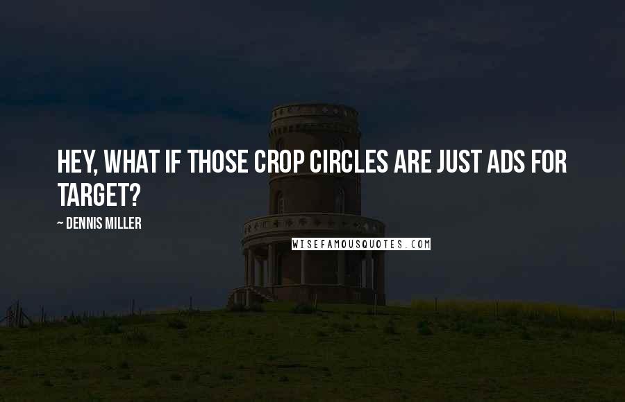 Dennis Miller Quotes: Hey, what if those crop circles are just ads for Target?