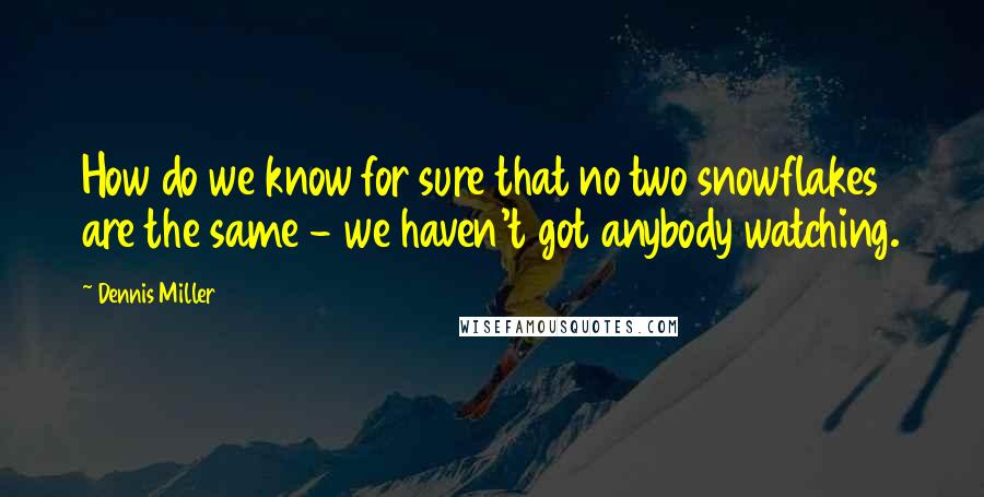Dennis Miller Quotes: How do we know for sure that no two snowflakes are the same - we haven't got anybody watching.