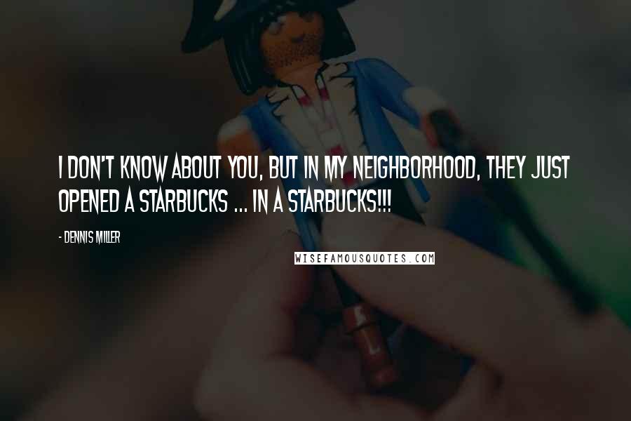 Dennis Miller Quotes: I don't know about you, but in my neighborhood, they just opened a Starbucks ... IN A STARBUCKS!!!