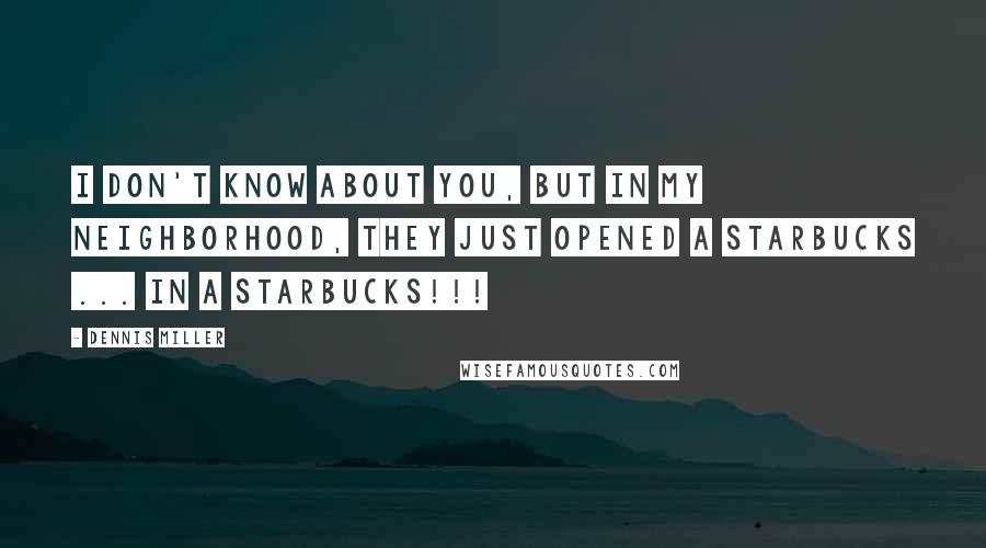 Dennis Miller Quotes: I don't know about you, but in my neighborhood, they just opened a Starbucks ... IN A STARBUCKS!!!