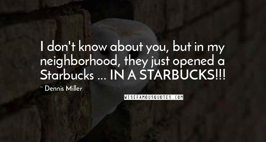 Dennis Miller Quotes: I don't know about you, but in my neighborhood, they just opened a Starbucks ... IN A STARBUCKS!!!
