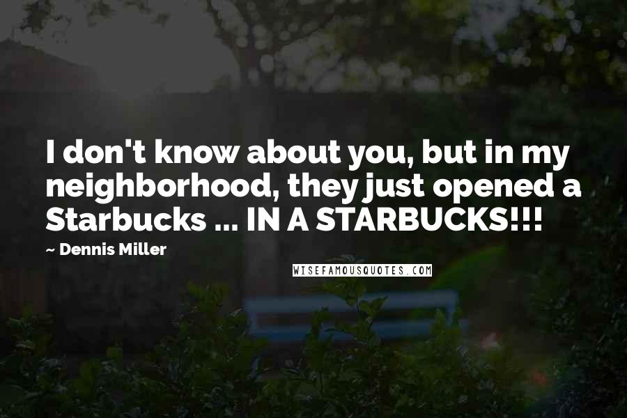 Dennis Miller Quotes: I don't know about you, but in my neighborhood, they just opened a Starbucks ... IN A STARBUCKS!!!