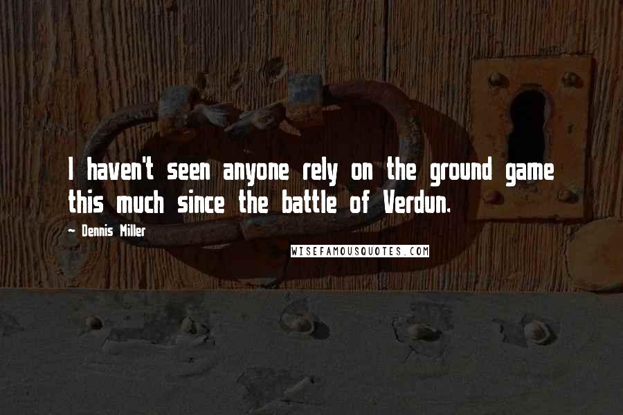 Dennis Miller Quotes: I haven't seen anyone rely on the ground game this much since the battle of Verdun.