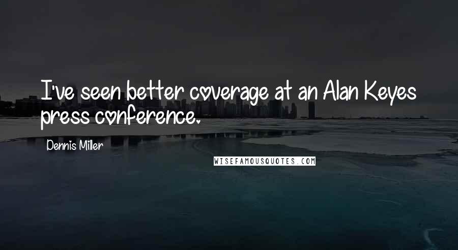 Dennis Miller Quotes: I've seen better coverage at an Alan Keyes press conference.
