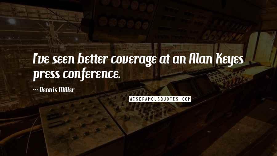 Dennis Miller Quotes: I've seen better coverage at an Alan Keyes press conference.