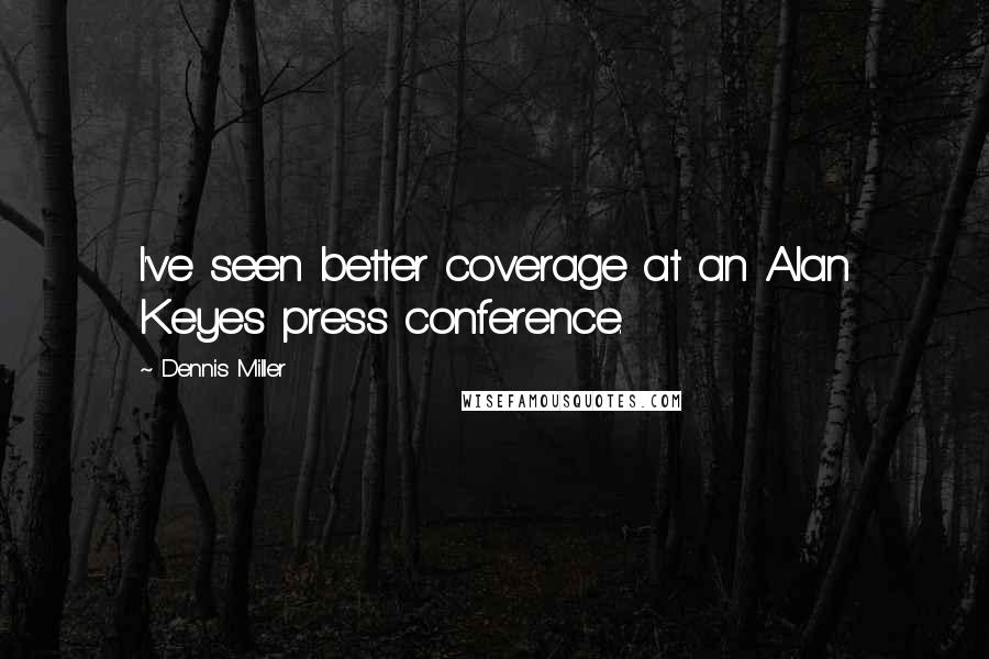 Dennis Miller Quotes: I've seen better coverage at an Alan Keyes press conference.