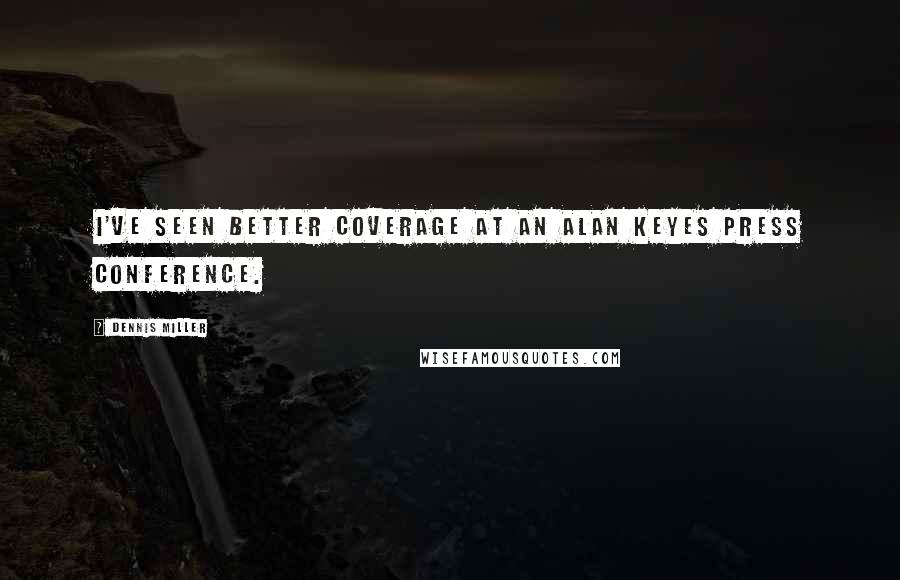 Dennis Miller Quotes: I've seen better coverage at an Alan Keyes press conference.