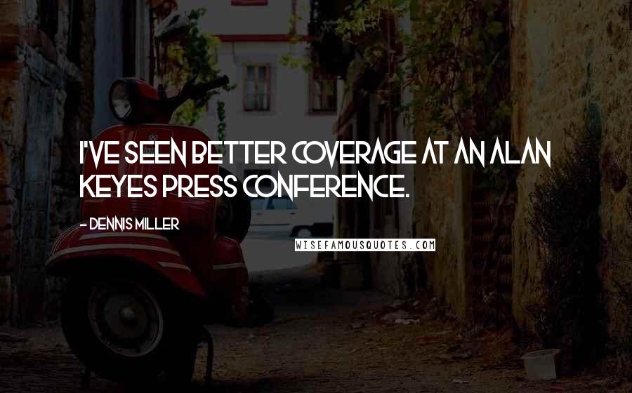Dennis Miller Quotes: I've seen better coverage at an Alan Keyes press conference.