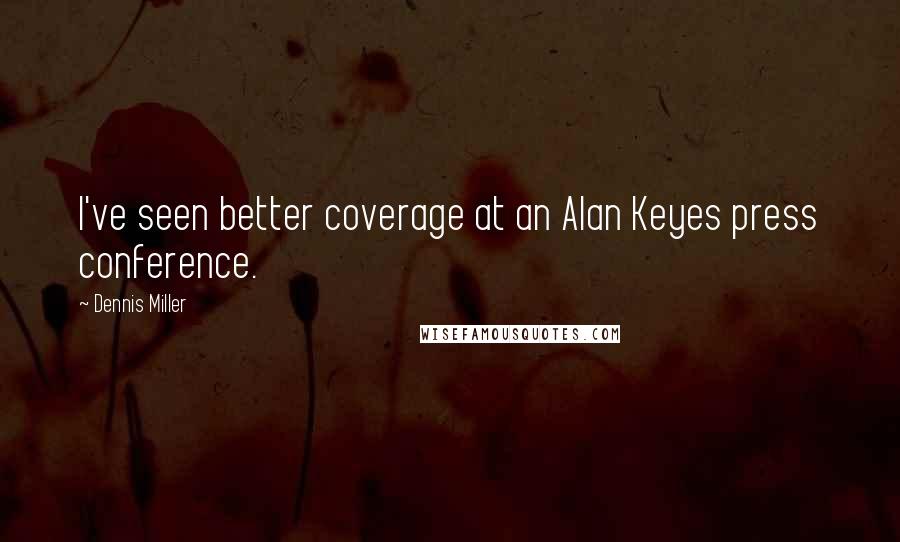 Dennis Miller Quotes: I've seen better coverage at an Alan Keyes press conference.