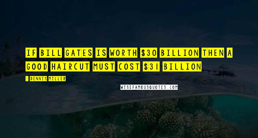 Dennis Miller Quotes: If Bill Gates is worth $30 billion then a good haircut must cost $31 billion