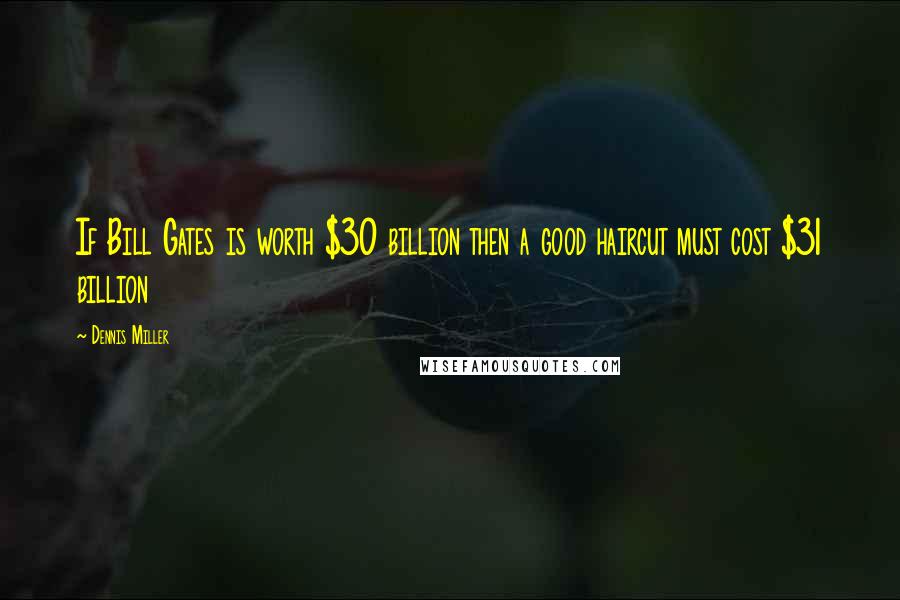 Dennis Miller Quotes: If Bill Gates is worth $30 billion then a good haircut must cost $31 billion