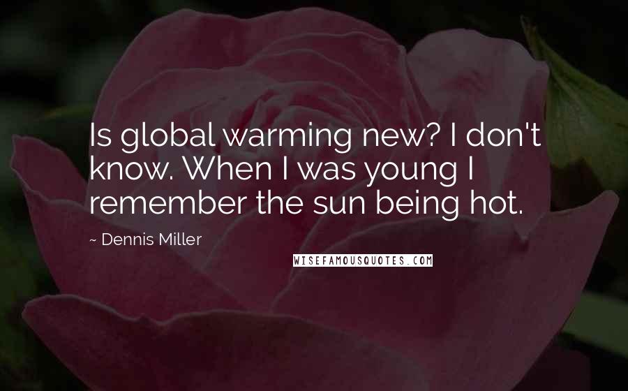 Dennis Miller Quotes: Is global warming new? I don't know. When I was young I remember the sun being hot.