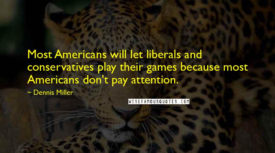 Dennis Miller Quotes: Most Americans will let liberals and conservatives play their games because most Americans don't pay attention.