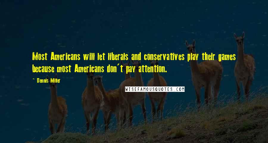 Dennis Miller Quotes: Most Americans will let liberals and conservatives play their games because most Americans don't pay attention.