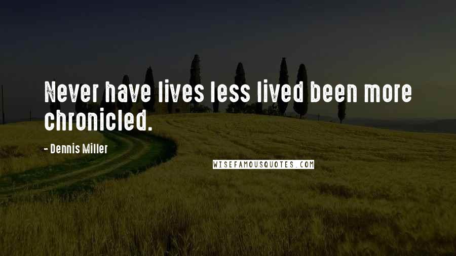 Dennis Miller Quotes: Never have lives less lived been more chronicled.