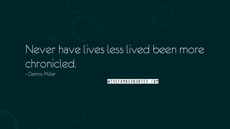 Dennis Miller Quotes: Never have lives less lived been more chronicled.