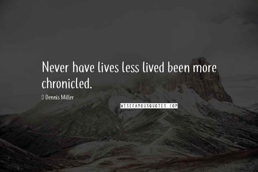 Dennis Miller Quotes: Never have lives less lived been more chronicled.