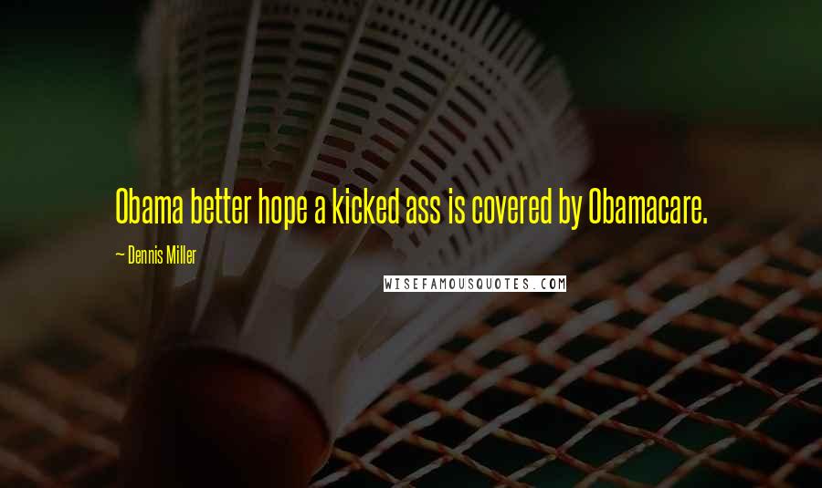 Dennis Miller Quotes: Obama better hope a kicked ass is covered by Obamacare.