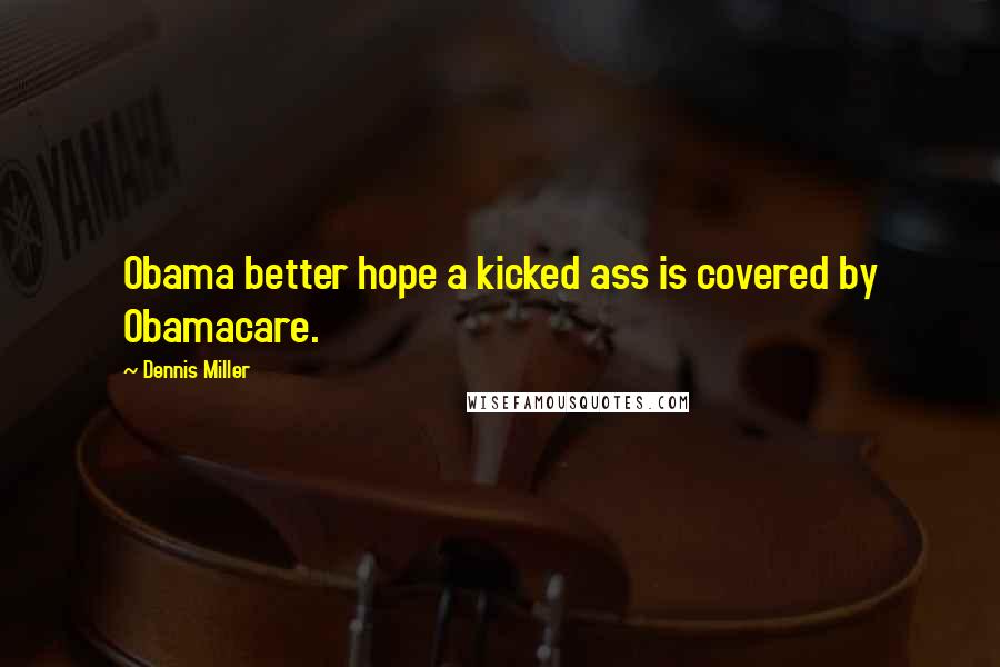 Dennis Miller Quotes: Obama better hope a kicked ass is covered by Obamacare.