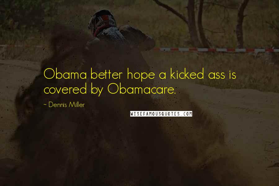 Dennis Miller Quotes: Obama better hope a kicked ass is covered by Obamacare.