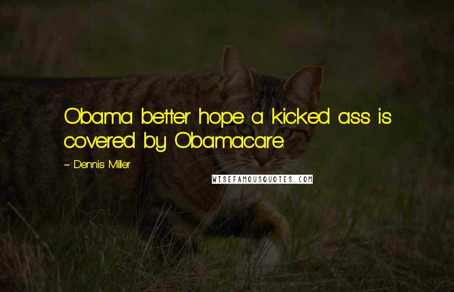 Dennis Miller Quotes: Obama better hope a kicked ass is covered by Obamacare.