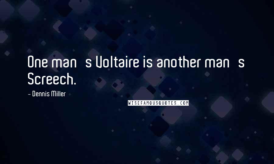 Dennis Miller Quotes: One man's Voltaire is another man's Screech.
