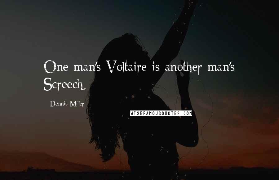 Dennis Miller Quotes: One man's Voltaire is another man's Screech.