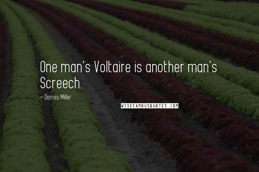 Dennis Miller Quotes: One man's Voltaire is another man's Screech.