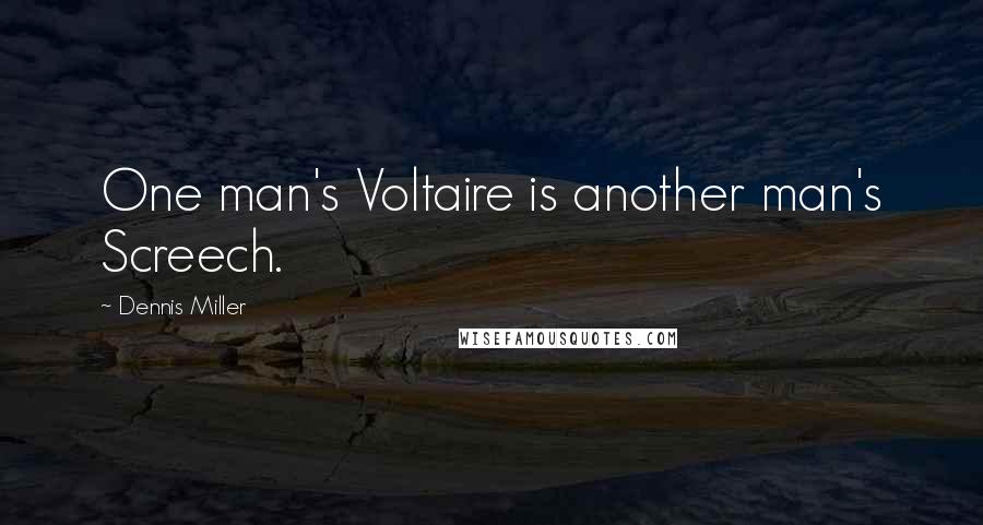 Dennis Miller Quotes: One man's Voltaire is another man's Screech.