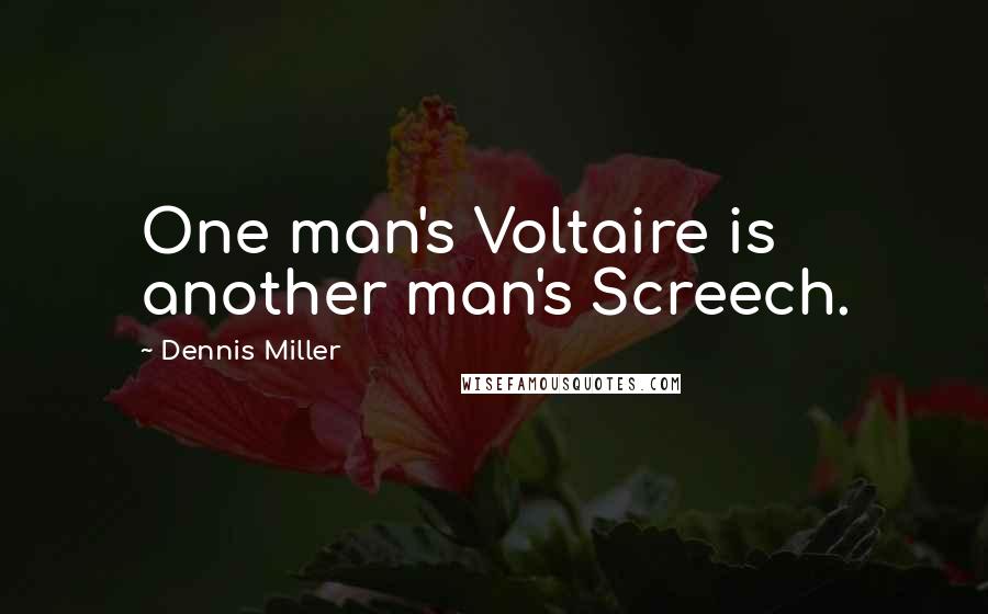 Dennis Miller Quotes: One man's Voltaire is another man's Screech.