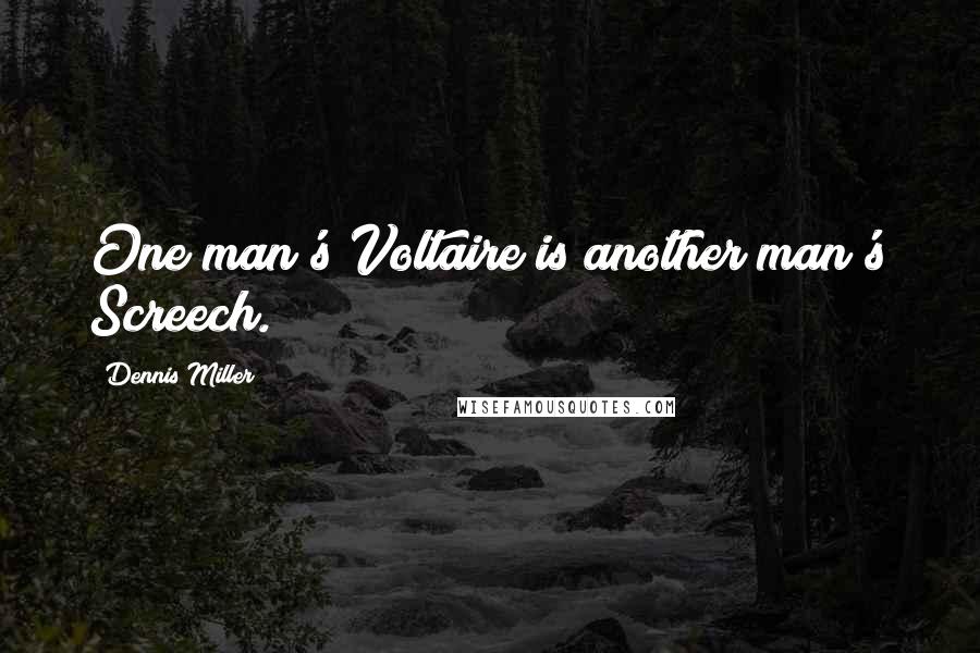 Dennis Miller Quotes: One man's Voltaire is another man's Screech.