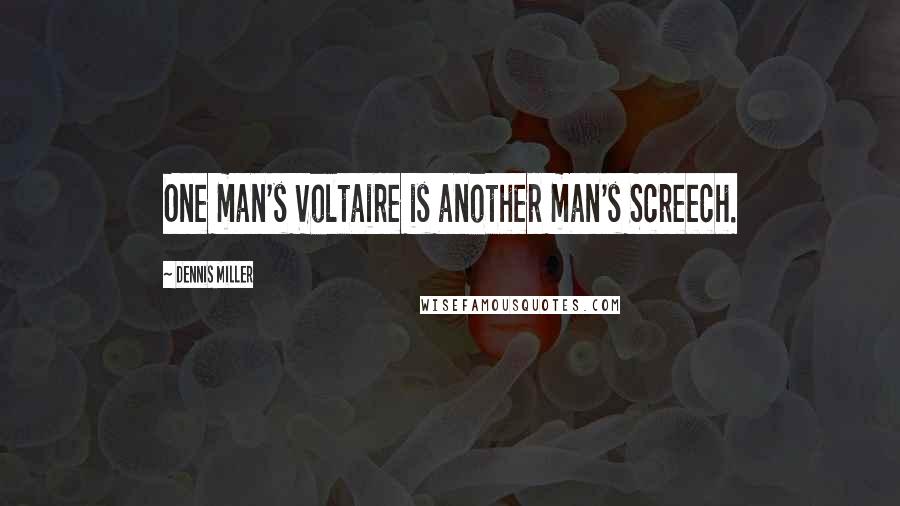 Dennis Miller Quotes: One man's Voltaire is another man's Screech.