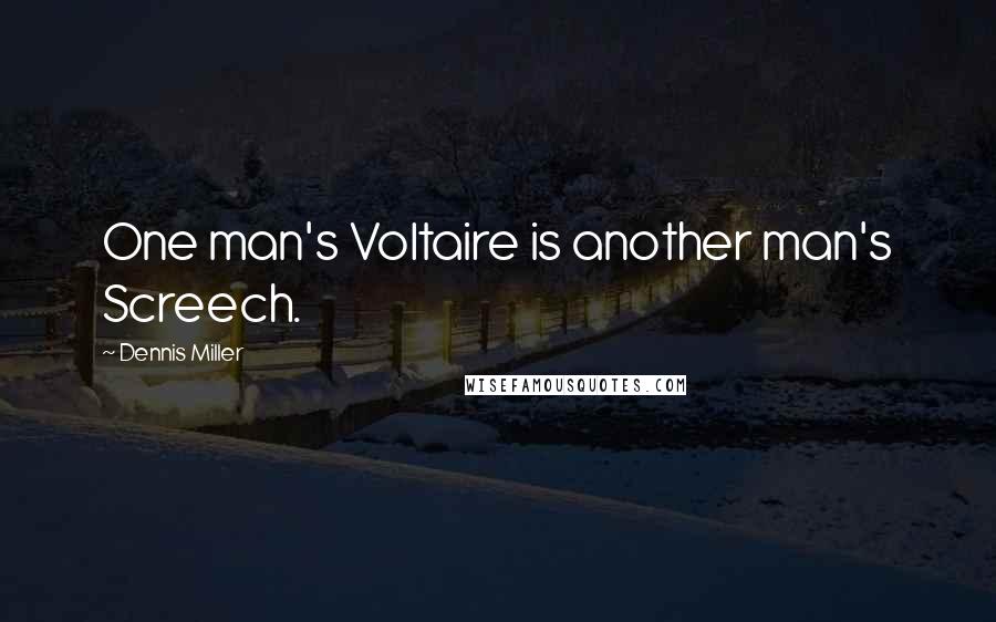 Dennis Miller Quotes: One man's Voltaire is another man's Screech.