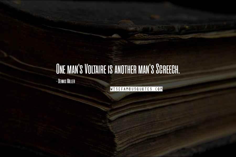 Dennis Miller Quotes: One man's Voltaire is another man's Screech.