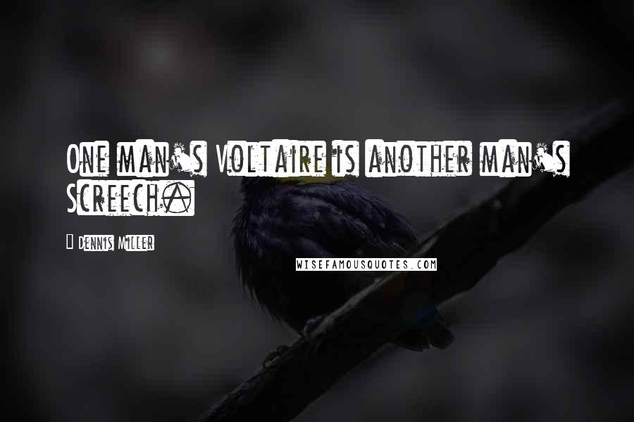 Dennis Miller Quotes: One man's Voltaire is another man's Screech.