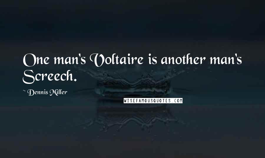 Dennis Miller Quotes: One man's Voltaire is another man's Screech.