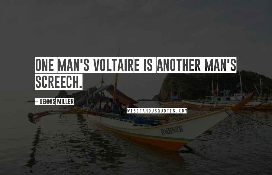 Dennis Miller Quotes: One man's Voltaire is another man's Screech.