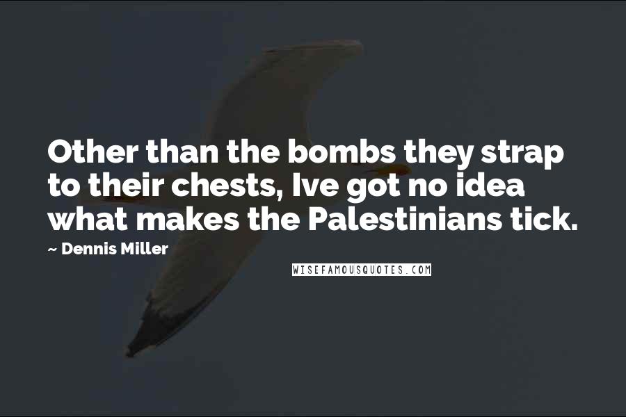 Dennis Miller Quotes: Other than the bombs they strap to their chests, Ive got no idea what makes the Palestinians tick.