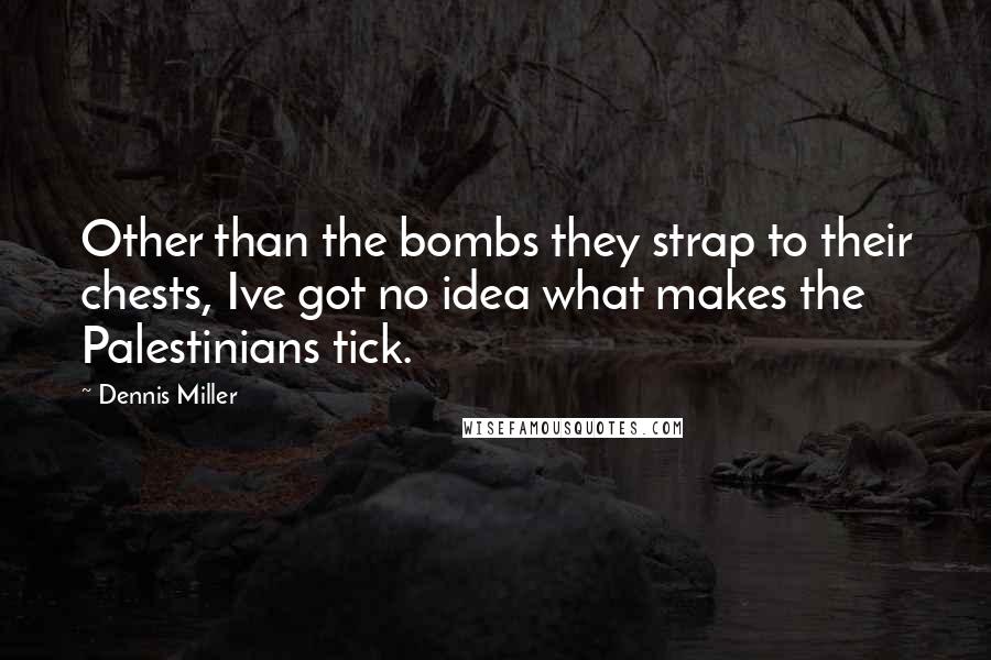 Dennis Miller Quotes: Other than the bombs they strap to their chests, Ive got no idea what makes the Palestinians tick.