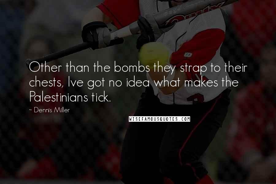 Dennis Miller Quotes: Other than the bombs they strap to their chests, Ive got no idea what makes the Palestinians tick.