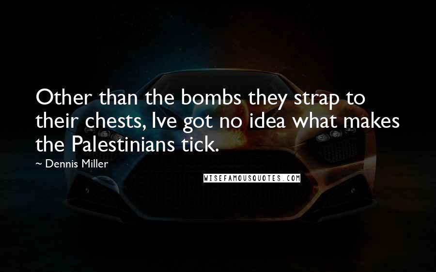 Dennis Miller Quotes: Other than the bombs they strap to their chests, Ive got no idea what makes the Palestinians tick.