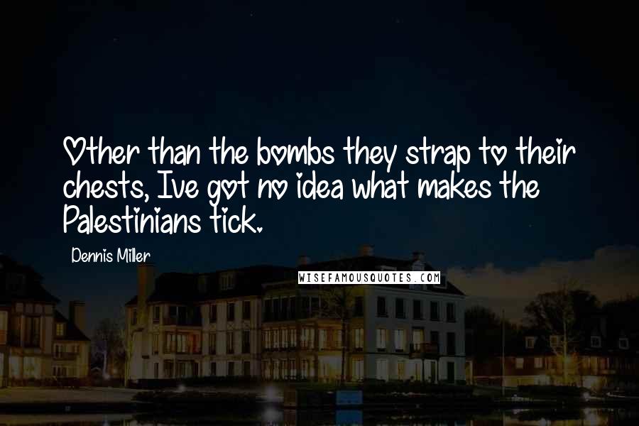 Dennis Miller Quotes: Other than the bombs they strap to their chests, Ive got no idea what makes the Palestinians tick.
